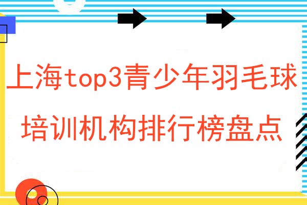 上海top3青少年羽毛球培训机构排行榜盘点名单一览
