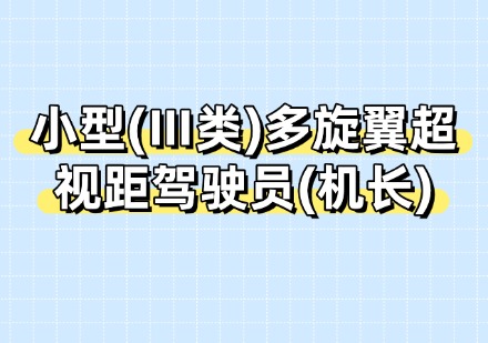 小型(Ⅲ类)多旋翼超视距驾驶员(机长)课程