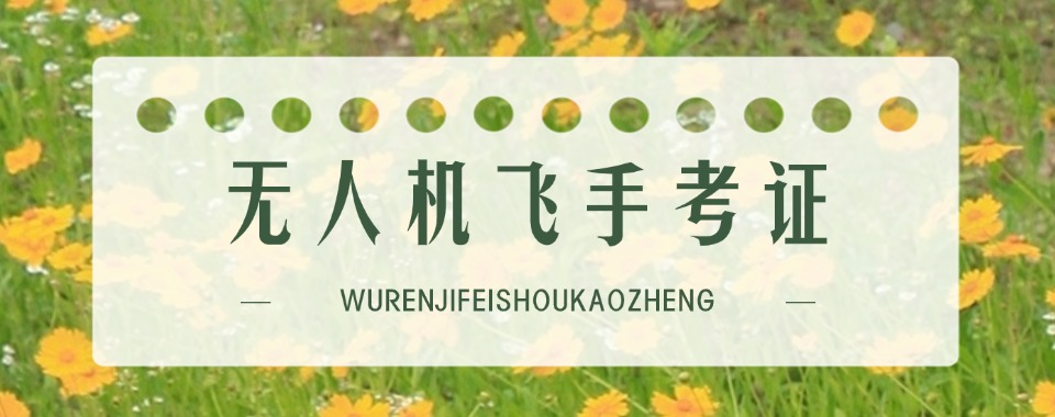 2025TOP一览CAAC无人机飞手考证培训机构排名前十发布