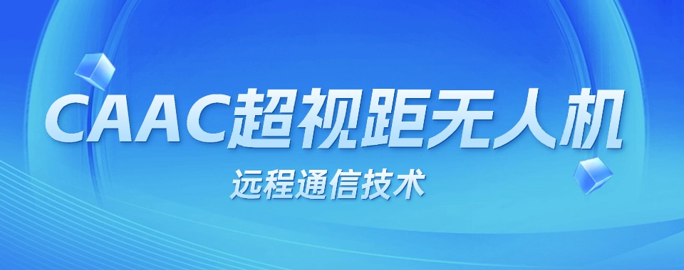 十大CAAC超视距无人机培训班TOP一览2025排名汇总
