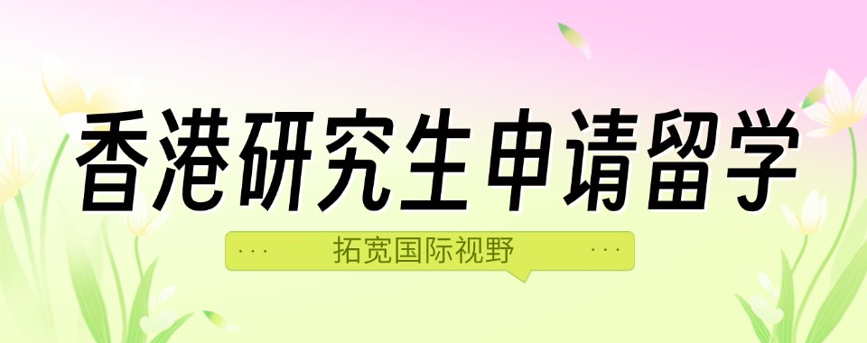 汇总十大香港研究生留学中介机构排行榜一览更新