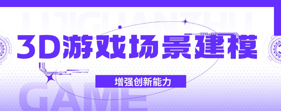 2025口碑排名好的十大3D游戏场景建模培训机构一览top榜