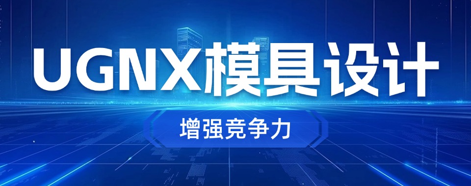 2025年十大有名气的UGNX模具设计培训机构口碑排行榜一览