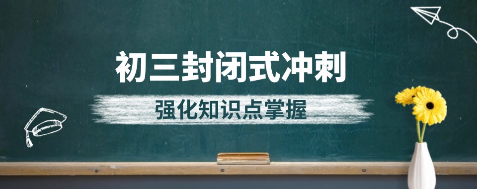 2025更新一览武汉市初三封闭式冲刺班十大排名好的名单