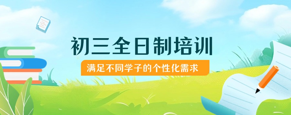 天津河东区口碑好的初三全日制辅导培训机构排行名单