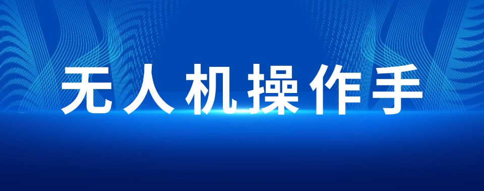 历数河南地区不错的无人机操作手培训机构10大排名名单