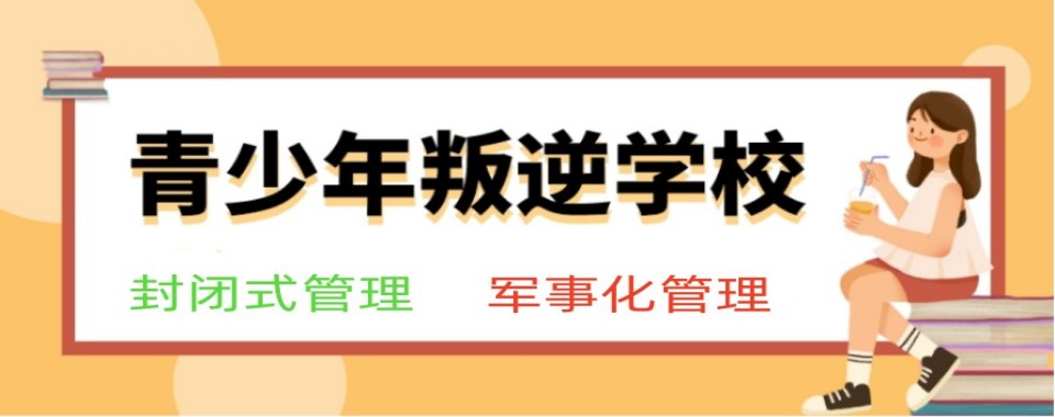 山东省靠谱的全封闭青春期叛逆特训学校管教基地2025名单10大