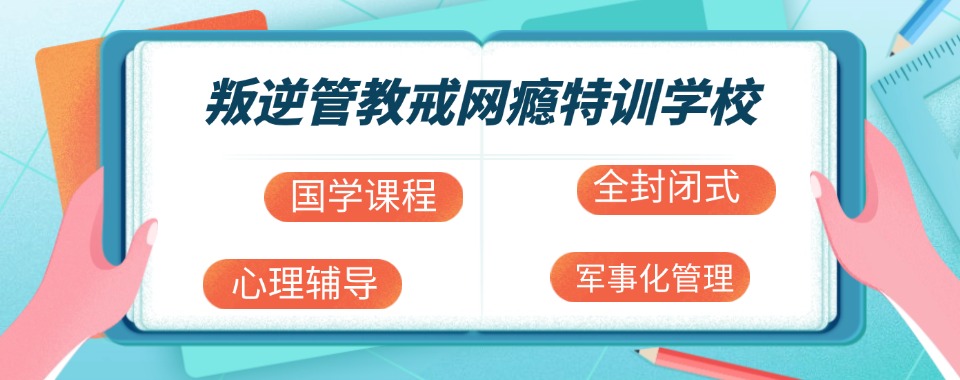 四川靠谱的正规军事化叛逆戒网瘾管教机构口碑排名一览