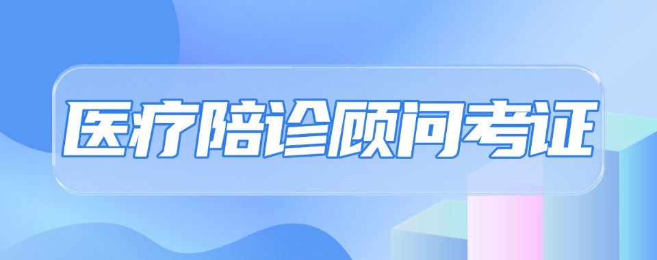 山西晋中排在前十的医疗陪诊顾问考证机构名单汇总-快看!