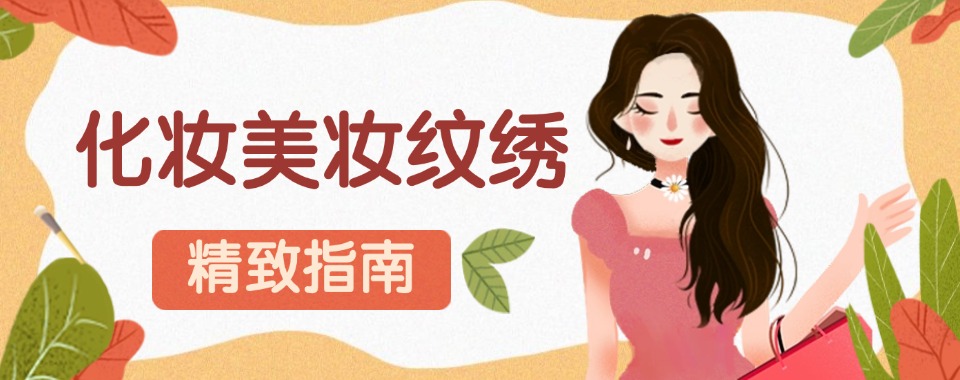 浙江台州正规可靠的学化妆美妆纹绣培训机构排行榜top10名单出炉