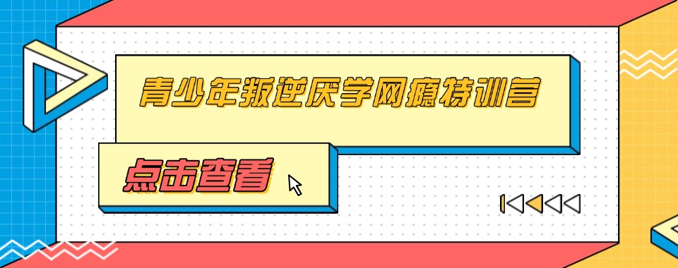 淮南2025年十大青少年叛逆沉迷手机/厌学教育矫正学校