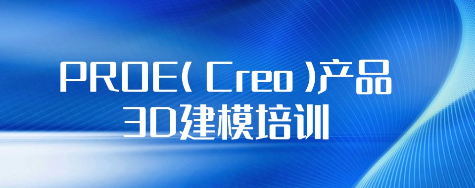深圳市认可度高的PROE(Creo)产品3D建模培训班精选名单一览