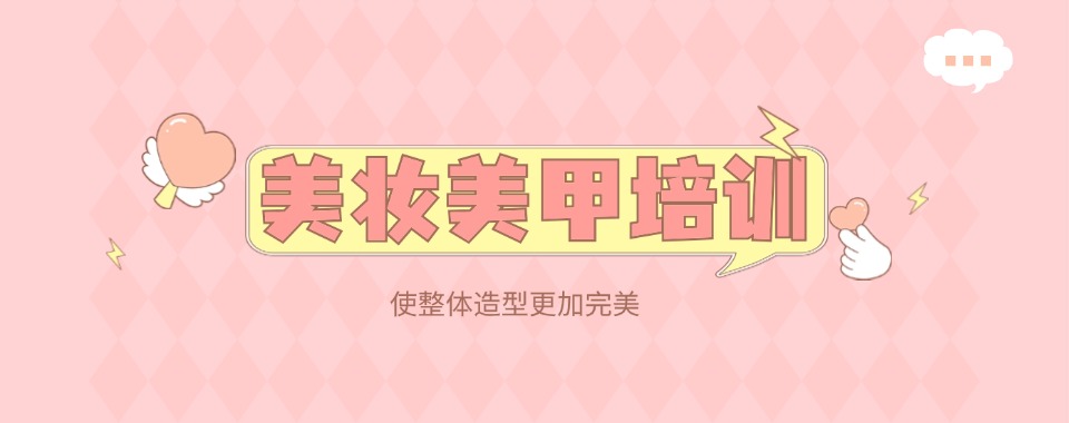 湖南常德市出色的美妆美甲技术培训学校2025十大排行榜名单发布