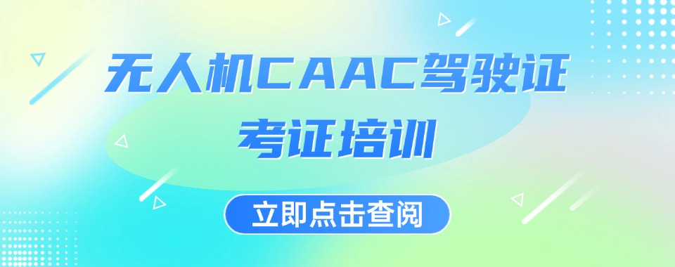 年度人气榜安阳市林州市前十CAAC无人机考证培训机构排名名单