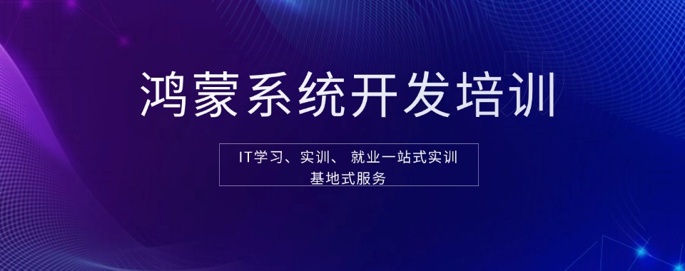 北京本地精选靠谱的鸿蒙开发课程培训机构排名汇总