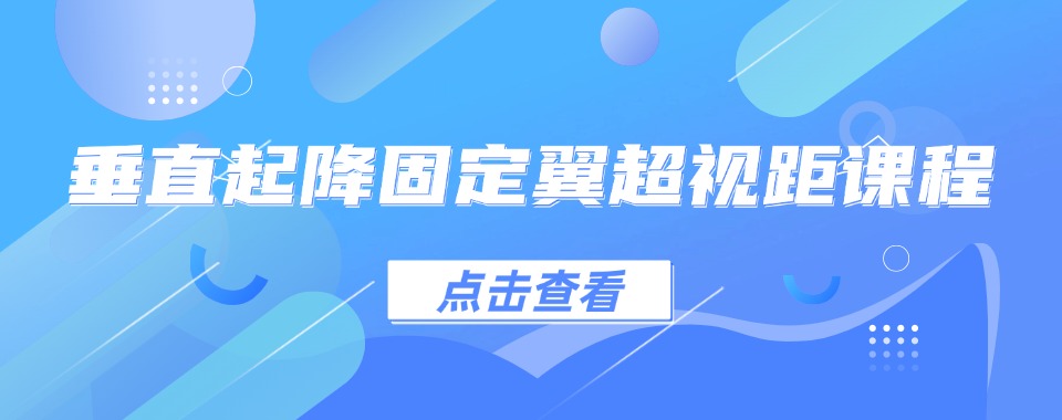 上海实力榜TOP10垂直起降固定翼无人机培训机构名单实时公布