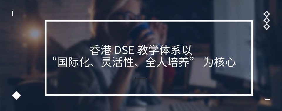 深圳福田区有口皆碑的香港DSE国际课程培训机构名单一览