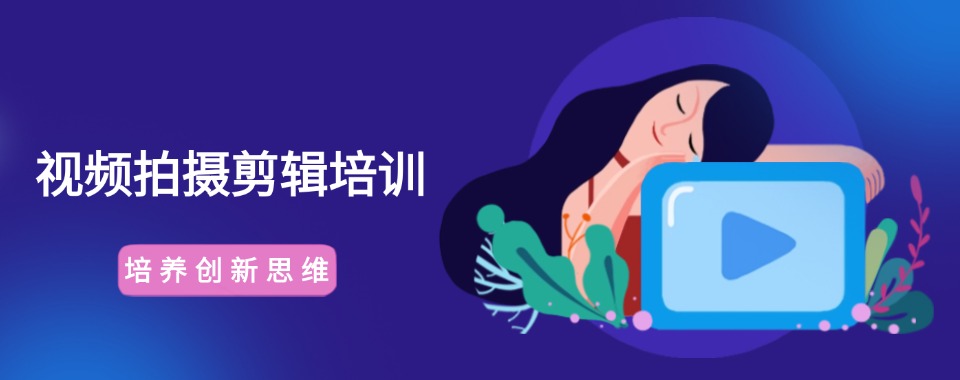 湖州受欢迎的视频拍摄剪辑培训机构名单排名公布
