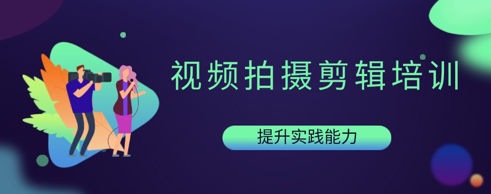 湖州受欢迎的视频拍摄剪辑培训机构名单排名公布