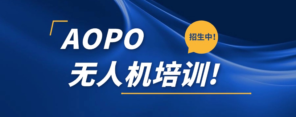 上海备受学员肯定的AOPA无人机驾驶证培训机构名单榜首出炉
