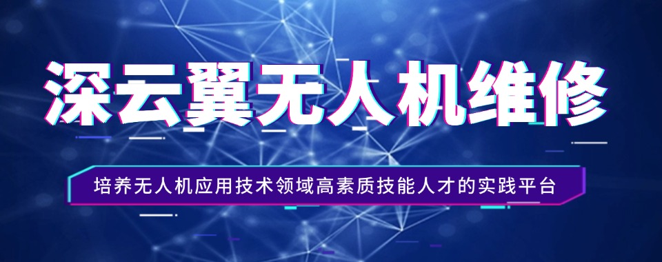 2025国内广东省深圳市具备认可的无人机维修培训机构排名推荐