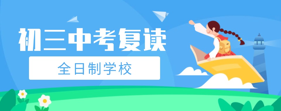 国内上海师资强大的初三生中考复读培训学校名单榜前十更新推荐