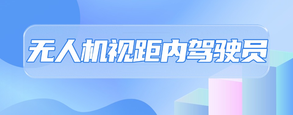 名单盘点丨北京无人机视距内执照考取培训机构精选前十名单