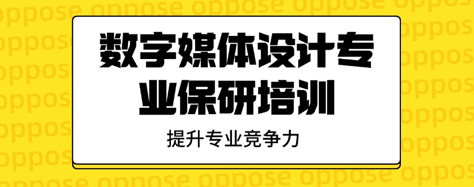 上海市闵行区师资强大的数字媒体设计专业保研本地优选机构实力排名
