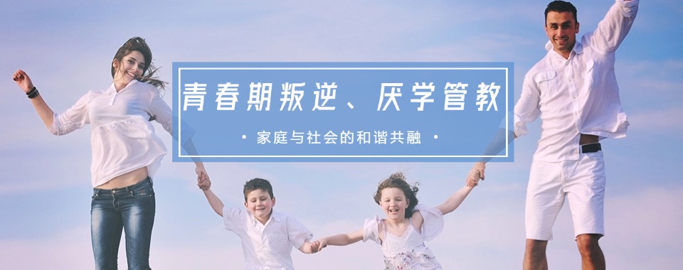 孩子叛逆管不住：江西孩子厌学叛逆矫正学校新排名