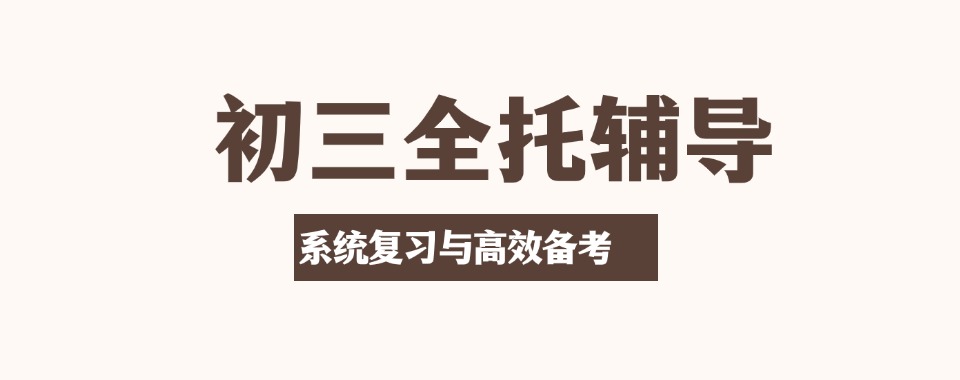 汇总25届天津市师资好的初三中考全托辅导机构十大名单公布
