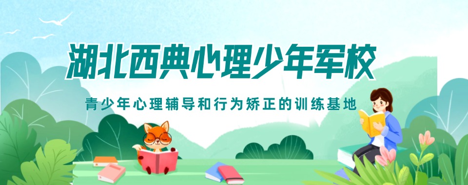 湖北省十大叛逆青少年厌学早恋矫正学校top榜排行一览