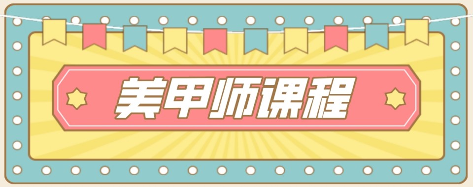 精选推荐!湖南省长沙市美甲培训班十大品牌排名介绍