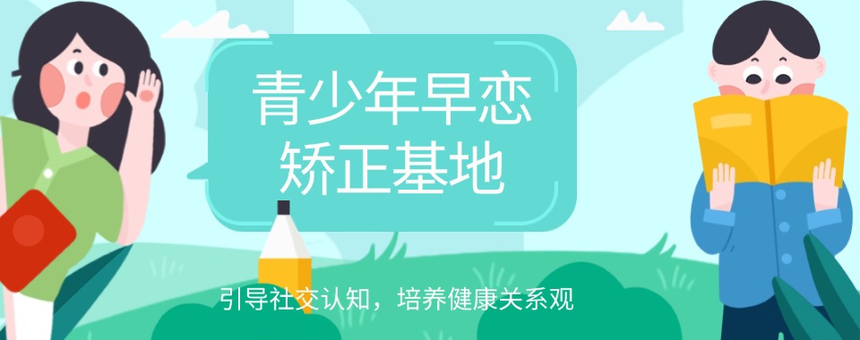恩施优质的叛逆青少年早恋管教特训基地十大排名一览