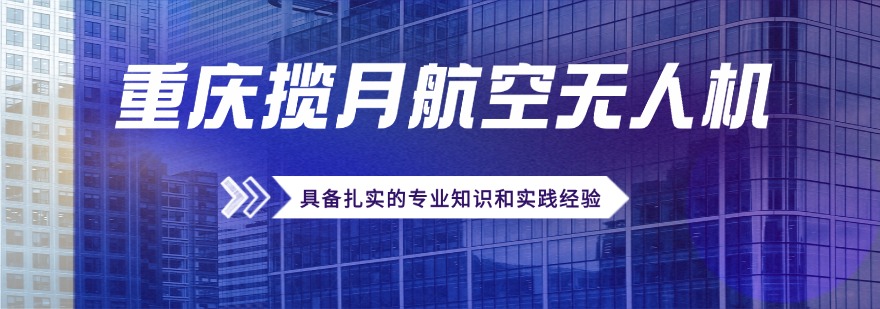 干货！重庆市靠谱无人机执照课程培训机构名单更新