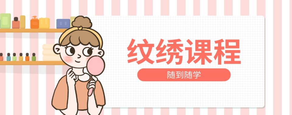 湖南省长沙市雨花区优质的十大纹绣专业培训机构排行榜公布