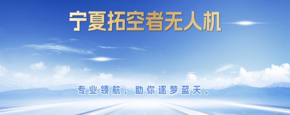 宁夏吴忠市TOP10正规超视距无人机考证培训机构名单榜