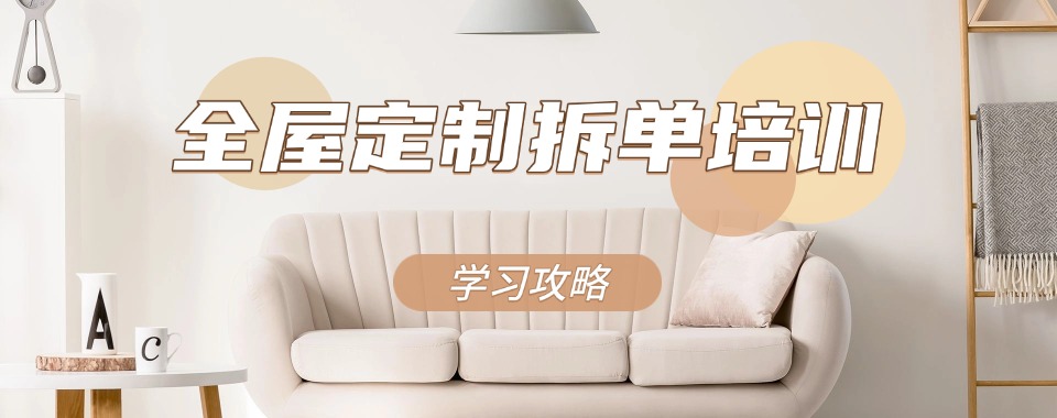南昌市2025年学习全屋定制拆单比较好的培训机构热门排行一览表