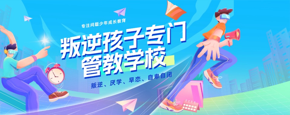 榜首揭秘|江西吉安青春期叛逆戒网瘾素质教育学校排行榜一览