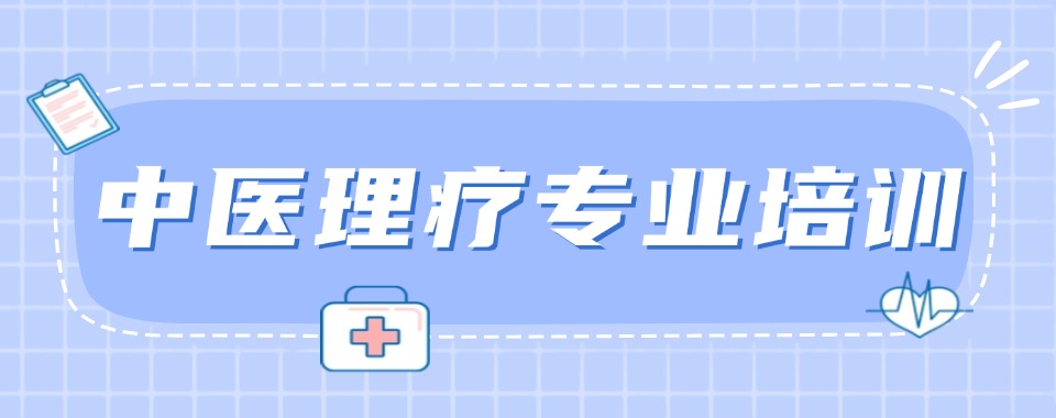 中医行业零门槛!安徽十大康复理疗师技能培训学校名单