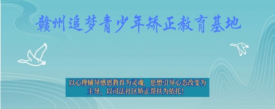 重磅公布江西赣州十大叛逆期厌学特训改善学校名单榜首一览