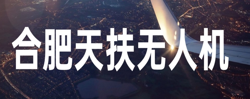 合肥十大推荐口碑好的民用无人机培训机构排名榜重新一览