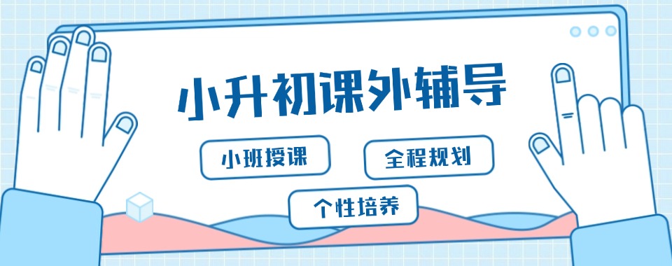北京朝阳区小升初期末冲刺全科辅导机构一览