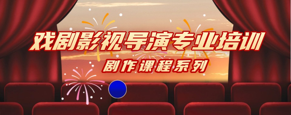 国内目前盘点评价好的戏剧影视导演专业培训机构名单一览