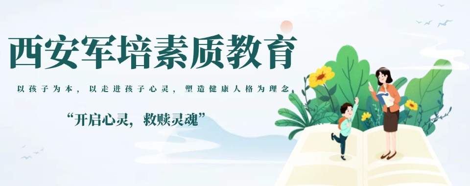 宣布!西安正规靠谱的青春期孩子叛逆不良行为矫正特训营十大权威榜单