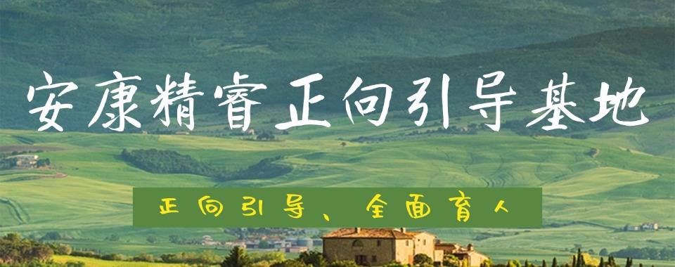 十大陕西安康排名好的青少年厌学叛逆教育基地名单推荐