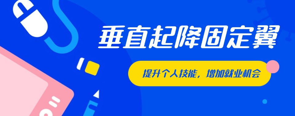 河北专业垂直起降固定翼超视距无人机课程培训机构名单更新一览