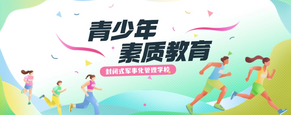 TOP榜前十无锡市针对青少年叛逆行为矫正教育学校排行榜