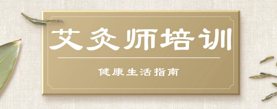 精选湖北省黄冈市5大专业的艾灸师培训机构名单榜公布