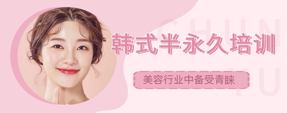 好评度非常高的济源半永久美妆技术培训学校十大名单一览