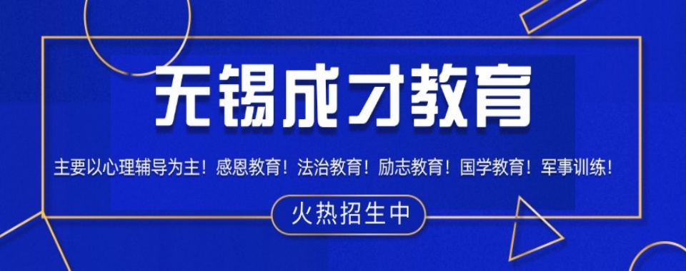 江苏无锡十大军事化纠正叛逆网瘾教育基地甄选名单TOP榜一览